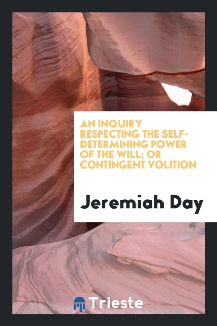 An Inquiry Respecting the Self-Determining Power of the Will; Or Contingent Volition, Paperback Book