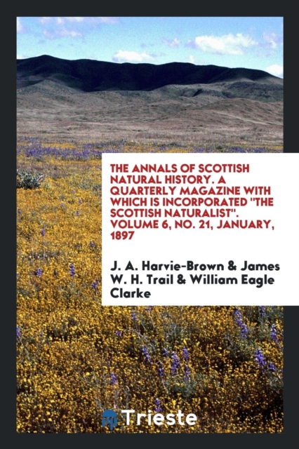 The Annals of Scottish Natural History. a Quarterly Magazine with Which Is Incorporated the Scottish Naturalist. Volume 6, No. 21, January, 1897, Paperback Book