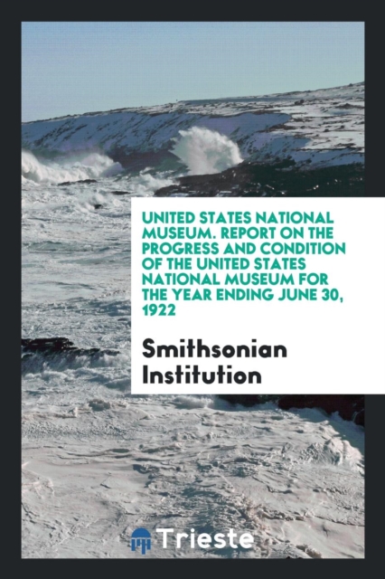 United States National Museum. Report on the Progress and Condition of the United States National Museum for the Year Ending June 30, 1922, Paperback Book
