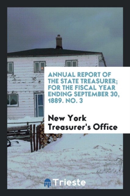 Annual Report of the State Treasurer; For the Fiscal Year Ending September 30, 1889. No. 3, Paperback Book