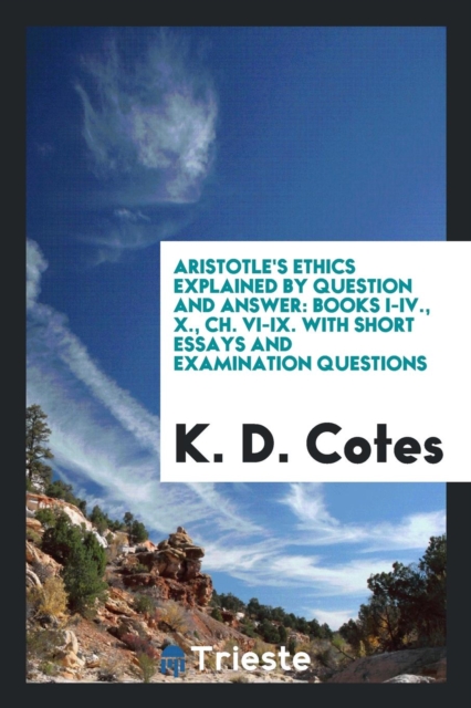 Aristotle's Ethics Explained by Question and Answer : Books I-IV., X., Ch. VI-IX. with Short Essays and Examination Questions, Paperback Book