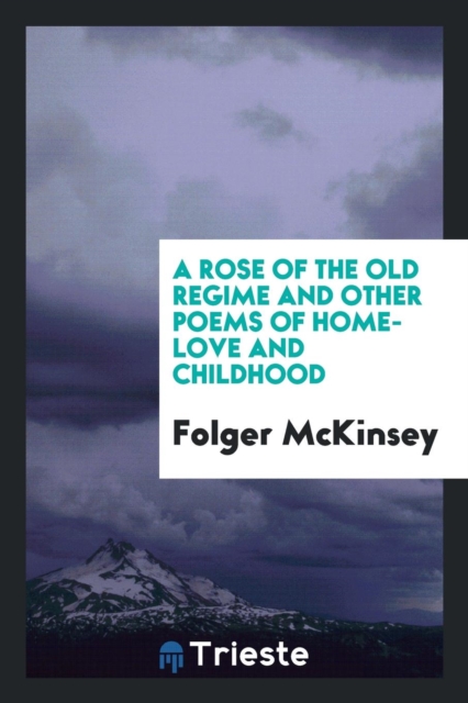 A Rose of the Old Regime and Other Poems of Home-Love and Childhood, Paperback Book