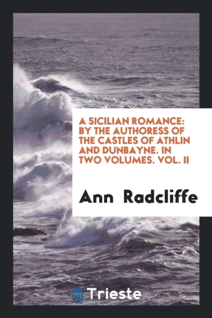 A Sicilian Romance : By the Authoress of the Castles of Athlin and Dunbayne. in Two Volumes. Vol. II, Paperback Book