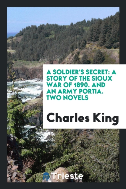 A Soldier's Secret : A Story of the Sioux War of 1890. and an Army Portia. Two Novels, Paperback Book