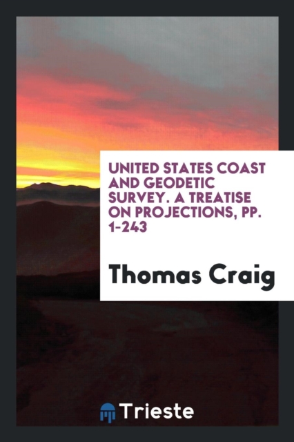 United States Coast and Geodetic Survey. a Treatise on Projections, Pp. 1-243, Paperback Book