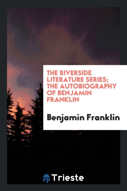 The Riverside Literature Series; The Autobiography of Benjamin Franklin, Paperback Book