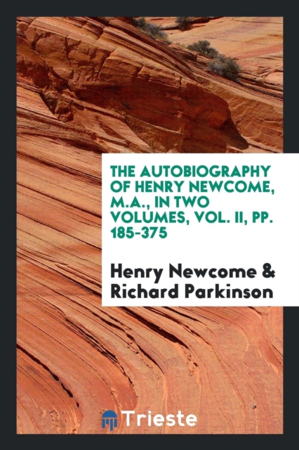 The Autobiography of Henry Newcome, M.A., in Two Volumes, Vol. II, Pp. 185-375, Paperback Book