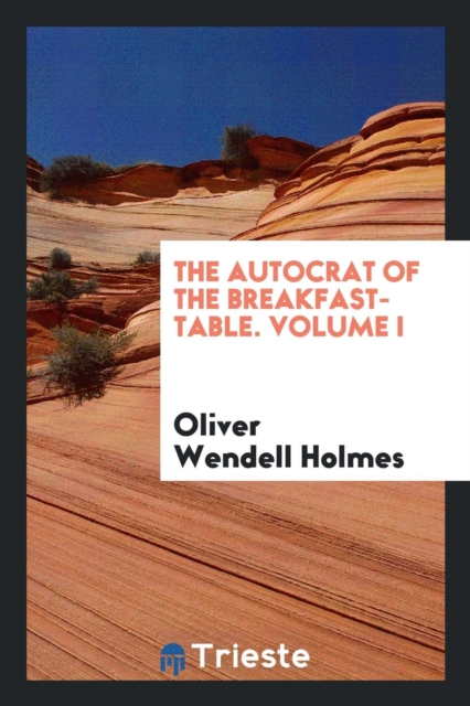 The Autocrat of the Breakfast-Table. Volume I, Paperback Book