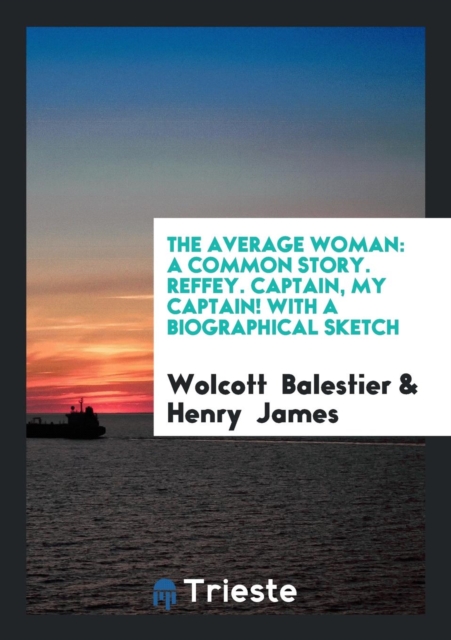 The Average Woman : A Common Story. Reffey. Captain, My Captain! with a Biographical Sketch, Paperback Book