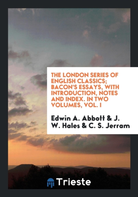 The London Series of English Classics; Bacon's Essays, with Introduction, Notes and Index. in Two Volumes, Vol. I, Paperback Book