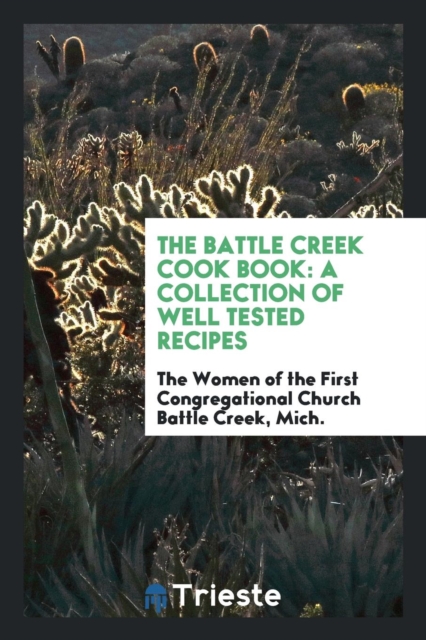 The Battle Creek Cook Book : A Collection of Well Tested Recipes, Paperback Book