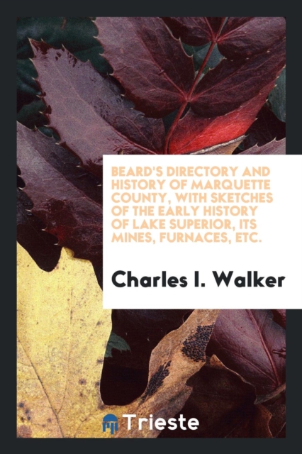 Beard's Directory and History of Marquette County, with Sketches of the Early History of Lake Superior, Its Mines, Furnaces, Etc., Paperback Book