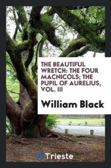 The Beautiful Wretch : The Four Macnicols; The Pupil of Aurelius, Vol. III, Paperback Book