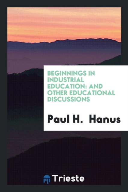 Beginnings in Industrial Education : And Other Educational Discussions, Paperback Book