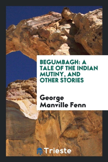 Begumbagh : A Tale of the Indian Mutiny, and Other Stories, Paperback Book