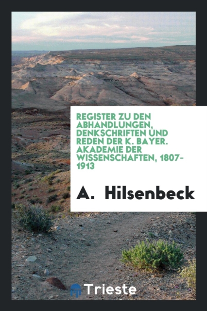 Register Zu Den Abhandlungen, Denkschriften Und Reden Der K. Bayer. Akademie Der Wissenschaften, 1807-1913, Paperback Book