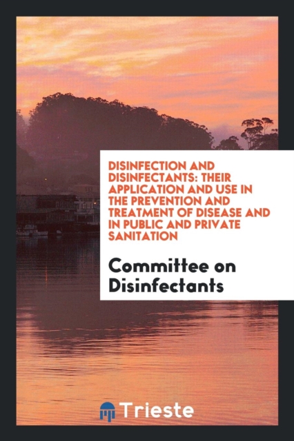 Disinfection and Disinfectants : Their Application and Use in the Prevention and Treatment of Disease and in Public and Private Sanitation, Paperback Book