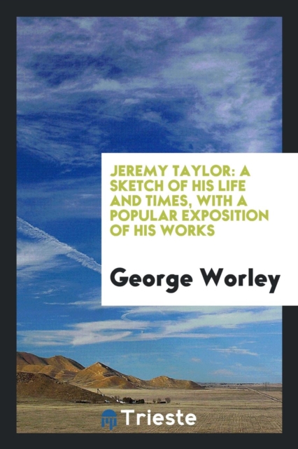 Jeremy Taylor : A Sketch of His Life and Times, with a Popular Exposition of His Works, Paperback Book