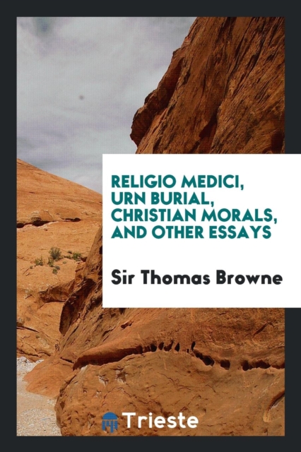 Religio Medici, Urn Burial, Christian Morals, and Other Essays, Paperback Book