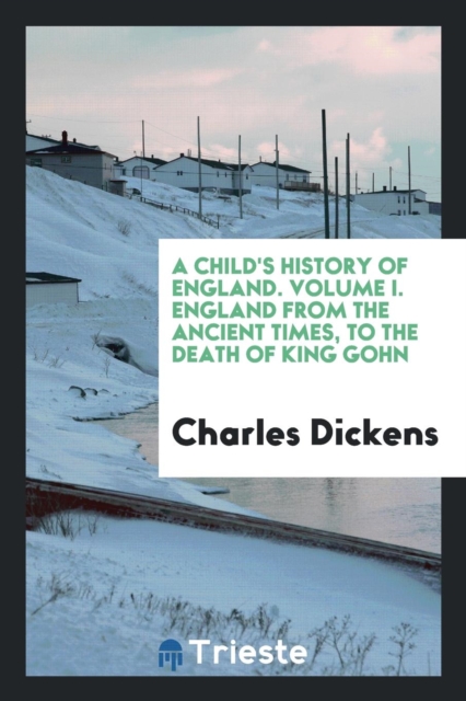 A Child's History of England. Volume I. England from the Ancient Times, to the Death of King Gohn, Paperback / softback Book