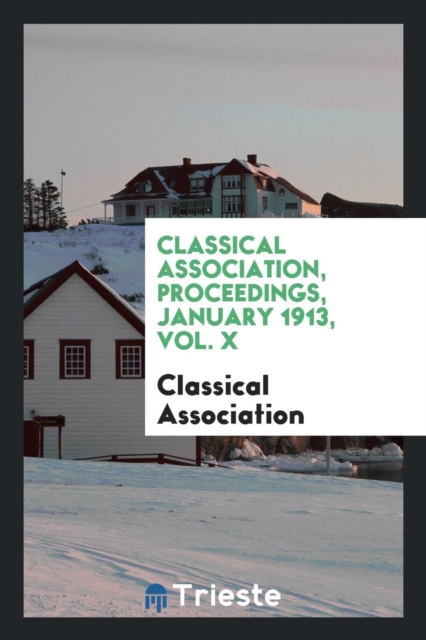 Classical Association, Proceedings, January 1913, Vol. X, Paperback Book