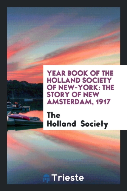 Year Book of the Holland Society of New-York : The Story of New Amsterdam, 1917, Paperback Book