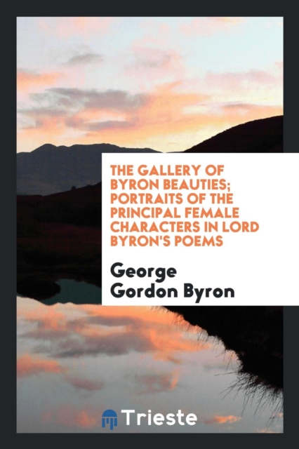 The Gallery of Byron Beauties; Portraits of the Principal Female Characters in Lord Byron's Poems, Paperback Book