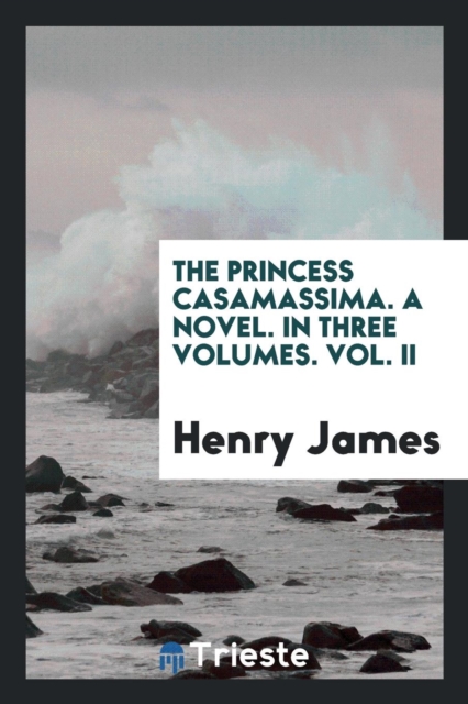 The Princess Casamassima. a Novel. in Three Volumes. Vol. II, Paperback Book