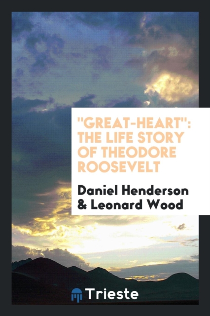 Great-Heart : The Life Story of Theodore Roosevelt, Paperback Book