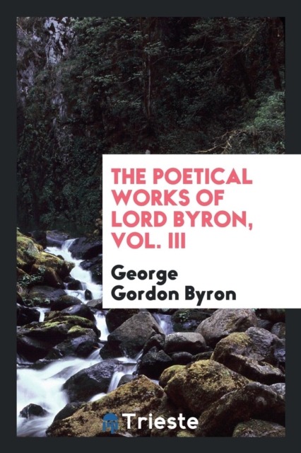 The Poetical Works of Lord Byron, Vol. III, Paperback Book