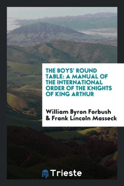 The Boys' Round Table : A Manual of the International Order of the Knights of King Arthur, Paperback Book