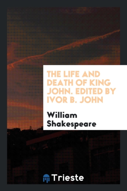 The Life and Death of King John. Edited by Ivor B. John, Paperback Book