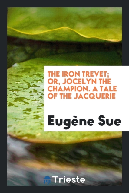 The Iron Trevet; Or, Jocelyn the Champion. a Tale of the Jacquerie, Paperback Book