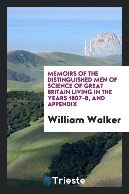 Memoirs of the Distinguished Men of Science of Great Britain Living in the Years 1807-8, and Appendix, Paperback Book