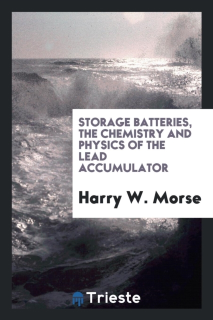 Storage Batteries, the Chemistry and Physics of the Lead Accumulator, Paperback Book