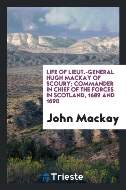 Life of Lieut.-General Hugh MacKay of Scoury; Commander in Chief of the Forces in Scotland, 1689 and 1690, Paperback Book