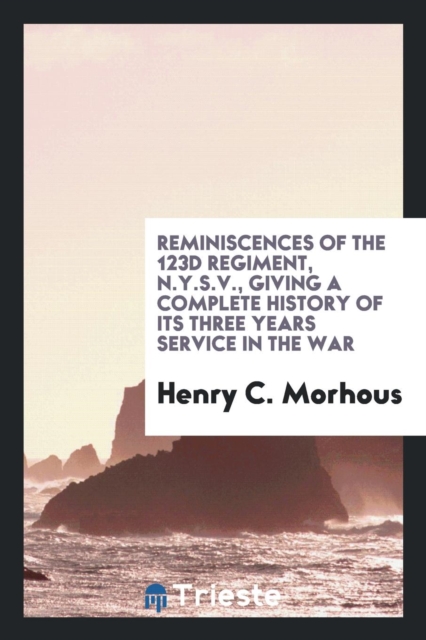 Reminiscences of the 123d Regiment, N.Y.S.V., Giving a Complete History of Its Three Years Service in the War, Paperback Book