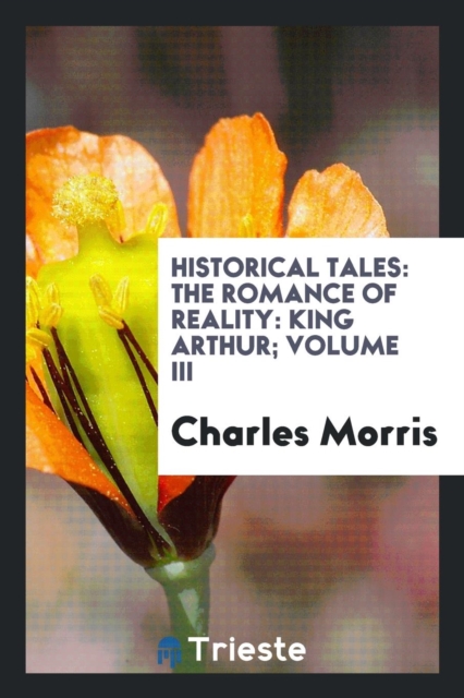Historical tales: the romance of reality: King Arthur; Volume III, Paperback Book
