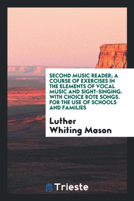 Second Music Reader; A Course of Exercises in the Elements of Vocal Music and Sight-Singing. with Choice Rote Songs. for the Use of Schools and Families, Paperback Book