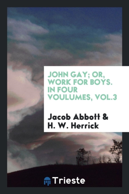 John Gay; Or, Work for Boys. in Four Voulumes, Vol.3, Paperback Book