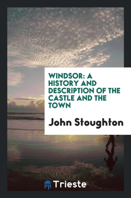 Windsor : A History and Description of the Castle and the Town, Paperback Book