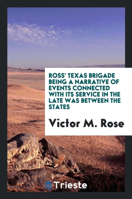 Ross' Texas Brigade Being a Narrative of Events Connected with Its Service in the Late Was Between the States, Paperback Book