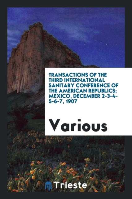Transactions of the Third International Sanitary Conference of the American Republics; Mexico, December 2-3-4-5-6-7, 1907, Paperback Book