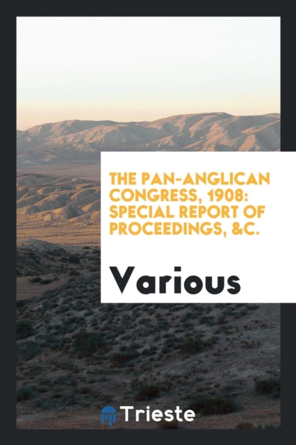 The Pan-Anglican Congress, 1908 : Special Report of Proceedings, &c., Paperback Book
