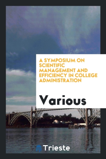A Symposium on Scientific Management and Efficiency in College Administration, Paperback Book