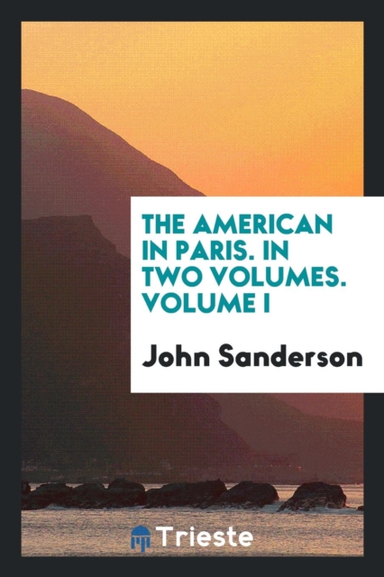 The American in Paris. in Two Volumes. Volume I, Paperback Book