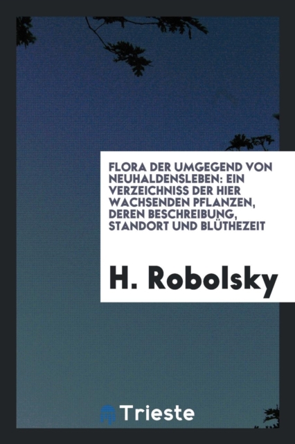 Flora Der Umgegend Von Neuhaldensleben : Ein Verzeichniss Der Hier Wachsenden Pflanzen, Deren Beschreibung, Standort Und Bl thezeit, Paperback Book