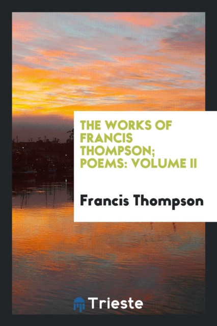 The Works of Francis Thompson; Poems : Volume II, Paperback Book