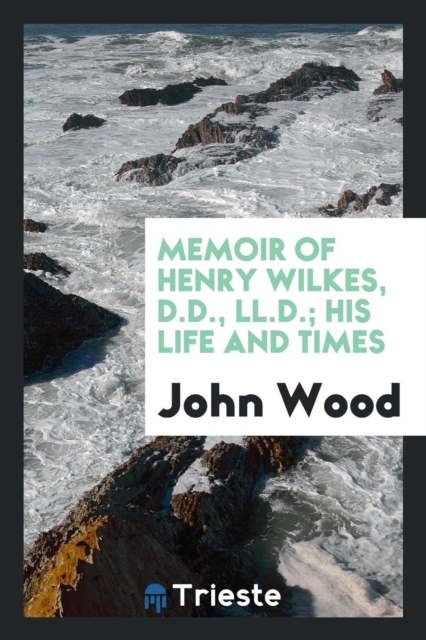 Memoir of Henry Wilkes, D.D., LL.D.; His Life and Times, Paperback Book