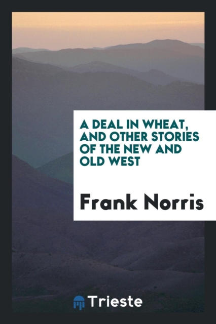 A Deal in Wheat, and Other Stories of the New and Old West, Paperback Book